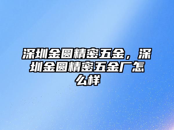 深圳金圓精密五金，深圳金圓精密五金廠怎么樣