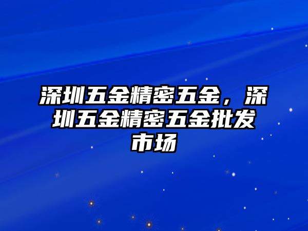 深圳五金精密五金，深圳五金精密五金批發(fā)市場