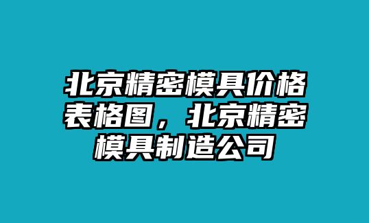 北京精密模具價格表格圖，北京精密模具制造公司