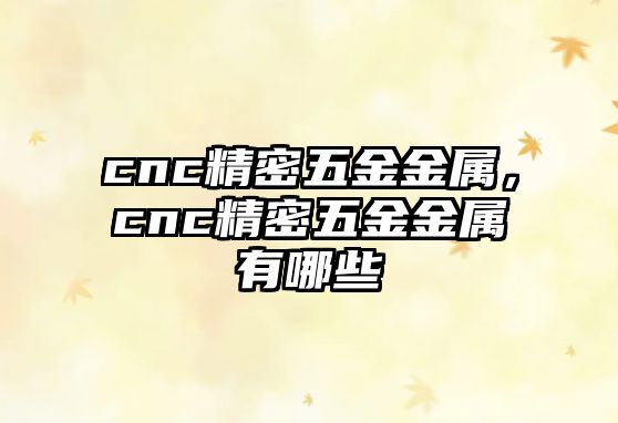 cnc精密五金金屬，cnc精密五金金屬有哪些