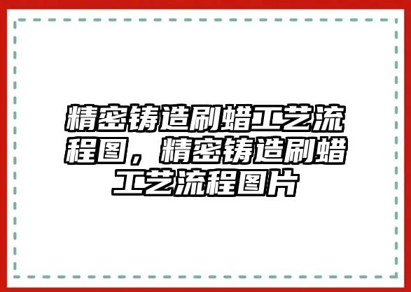 精密鑄造刷蠟工藝流程圖，精密鑄造刷蠟工藝流程圖片