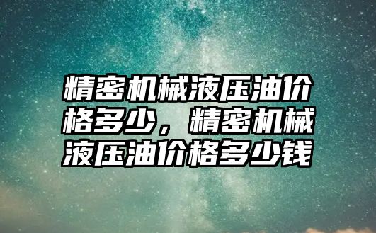 精密機械液壓油價格多少，精密機械液壓油價格多少錢