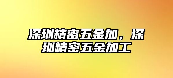 深圳精密五金加，深圳精密五金加工