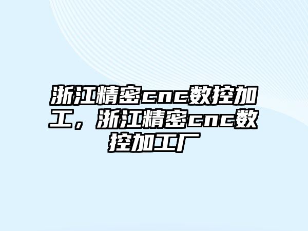 浙江精密cnc數(shù)控加工，浙江精密cnc數(shù)控加工廠