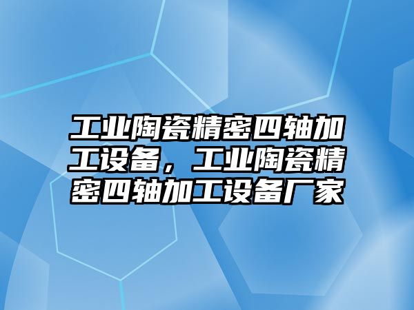 工業(yè)陶瓷精密四軸加工設備，工業(yè)陶瓷精密四軸加工設備廠家