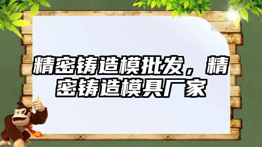 精密鑄造模批發(fā)，精密鑄造模具廠家