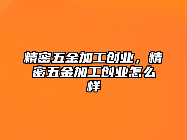 精密五金加工創(chuàng)業(yè)，精密五金加工創(chuàng)業(yè)怎么樣