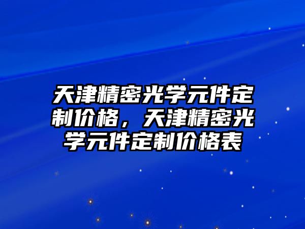 天津精密光學元件定制價格，天津精密光學元件定制價格表