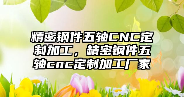 精密鋼件五軸CNC定制加工，精密鋼件五軸cnc定制加工廠家