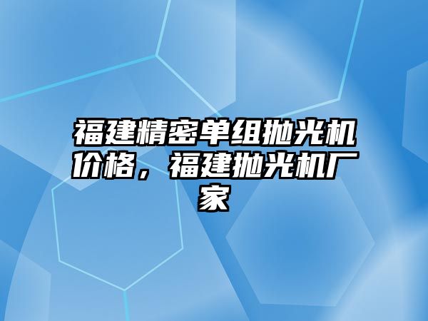 福建精密單組拋光機價格，福建拋光機廠家