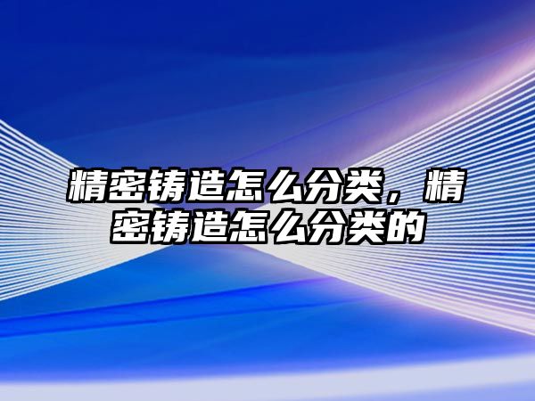 精密鑄造怎么分類(lèi)，精密鑄造怎么分類(lèi)的