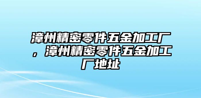 漳州精密零件五金加工廠，漳州精密零件五金加工廠地址