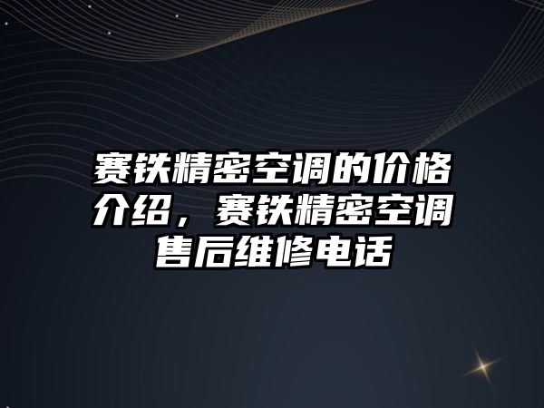 賽鐵精密空調的價格介紹，賽鐵精密空調售后維修電話