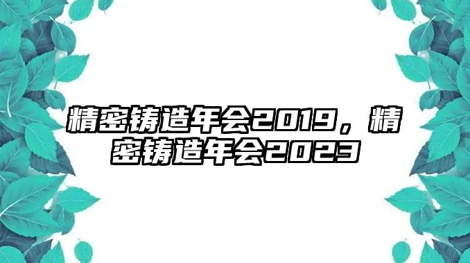 精密鑄造年會(huì)2019，精密鑄造年會(huì)2023