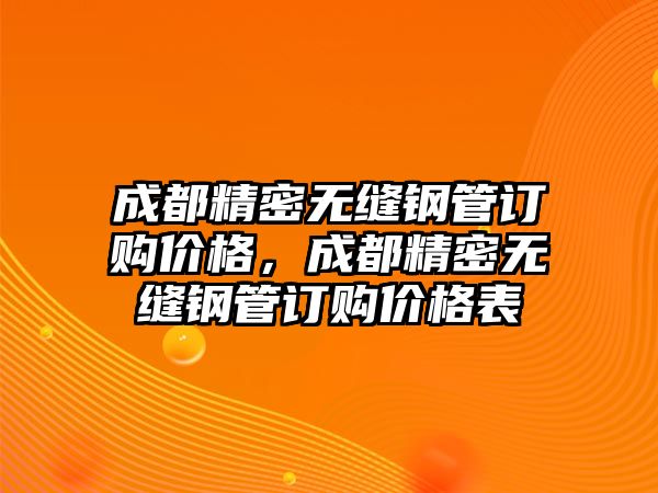 成都精密無縫鋼管訂購價格，成都精密無縫鋼管訂購價格表