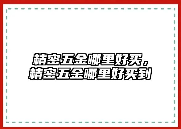 精密五金哪里好買，精密五金哪里好買到