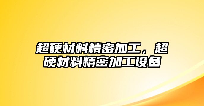 超硬材料精密加工，超硬材料精密加工設(shè)備