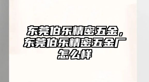 東莞伯樂精密五金，東莞伯樂精密五金廠怎么樣