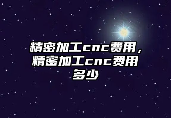 精密加工cnc費用，精密加工cnc費用多少