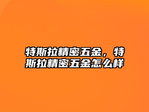 特斯拉精密五金，特斯拉精密五金怎么樣