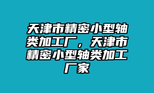 天津市精密小型軸類加工廠，天津市精密小型軸類加工廠家