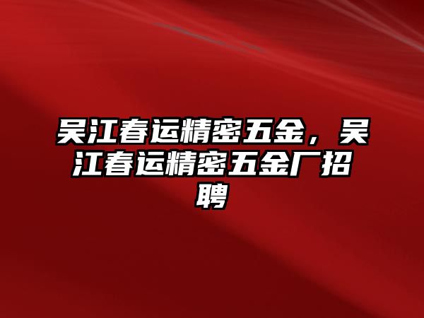 吳江春運精密五金，吳江春運精密五金廠招聘