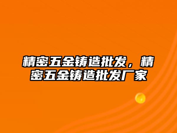 精密五金鑄造批發(fā)，精密五金鑄造批發(fā)廠家