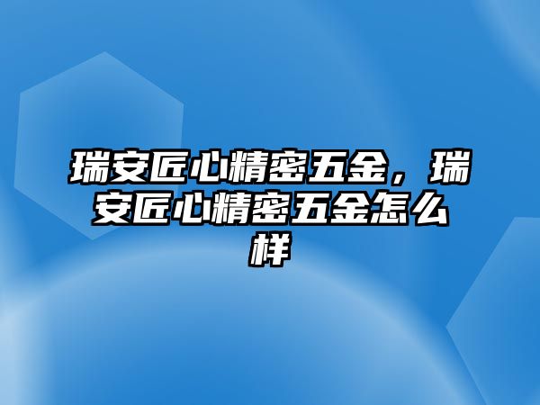 瑞安匠心精密五金，瑞安匠心精密五金怎么樣