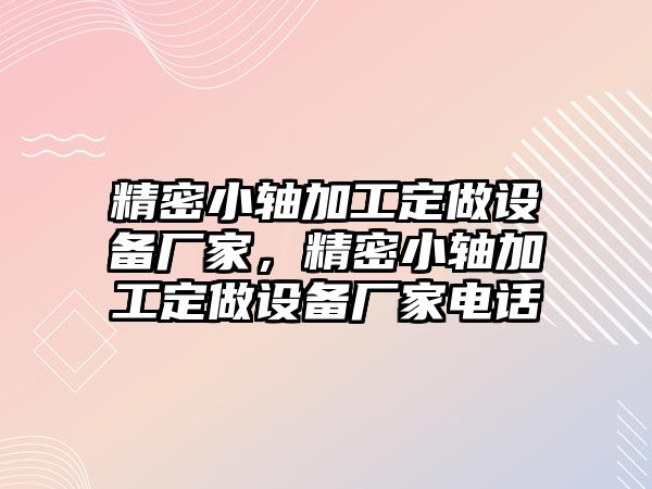 精密小軸加工定做設備廠家，精密小軸加工定做設備廠家電話