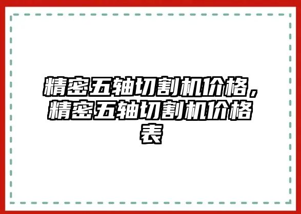 精密五軸切割機(jī)價(jià)格，精密五軸切割機(jī)價(jià)格表