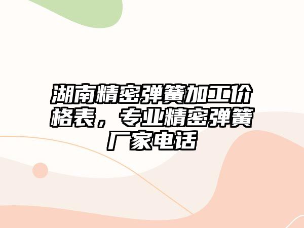 湖南精密彈簧加工價(jià)格表，專業(yè)精密彈簧廠家電話