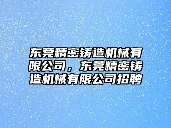 東莞精密鑄造機械有限公司，東莞精密鑄造機械有限公司招聘