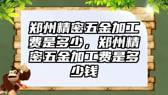 鄭州精密五金加工費(fèi)是多少，鄭州精密五金加工費(fèi)是多少錢