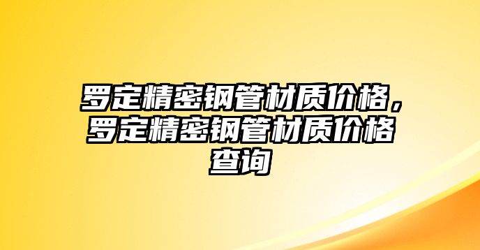 羅定精密鋼管材質(zhì)價(jià)格，羅定精密鋼管材質(zhì)價(jià)格查詢