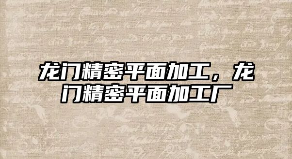 龍門精密平面加工，龍門精密平面加工廠