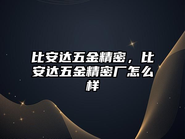 比安達五金精密，比安達五金精密廠怎么樣