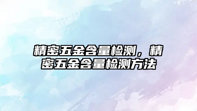 精密五金含量檢測，精密五金含量檢測方法