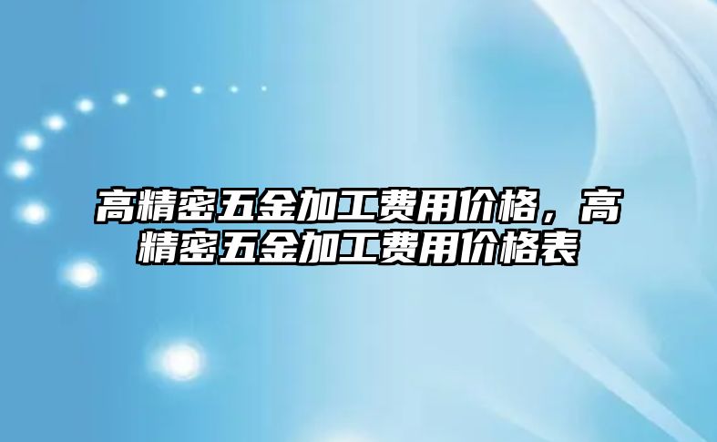 高精密五金加工費用價格，高精密五金加工費用價格表