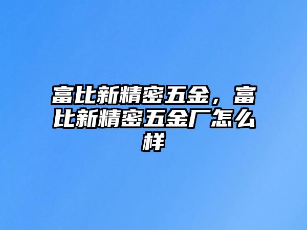 富比新精密五金，富比新精密五金廠怎么樣