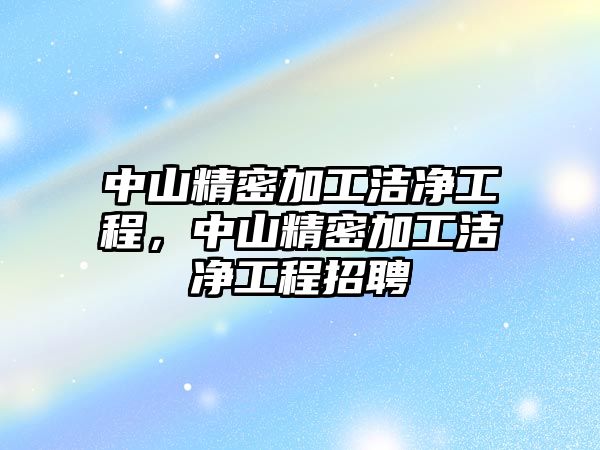 中山精密加工潔凈工程，中山精密加工潔凈工程招聘