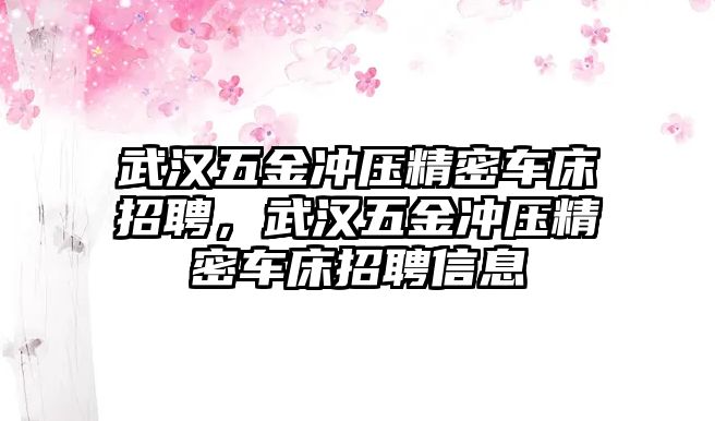 武漢五金沖壓精密車(chē)床招聘，武漢五金沖壓精密車(chē)床招聘信息