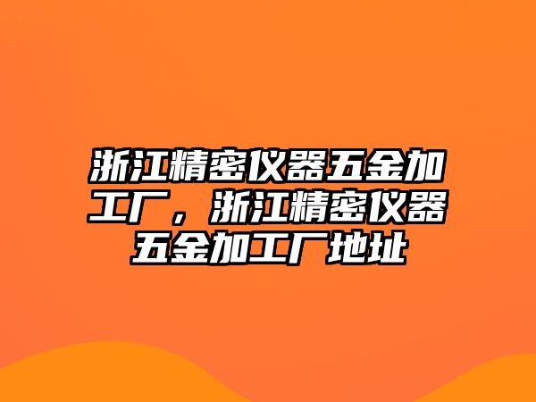 浙江精密儀器五金加工廠，浙江精密儀器五金加工廠地址