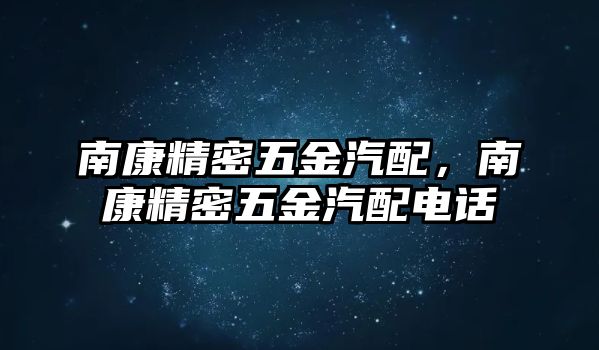 南康精密五金汽配，南康精密五金汽配電話