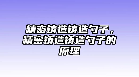 精密鑄造鑄造勺子，精密鑄造鑄造勺子的原理