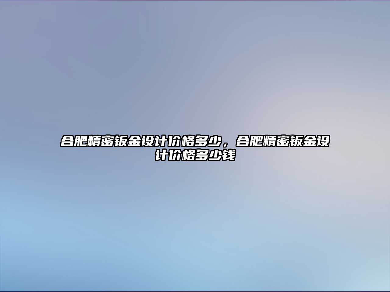 合肥精密鈑金設(shè)計(jì)價(jià)格多少，合肥精密鈑金設(shè)計(jì)價(jià)格多少錢