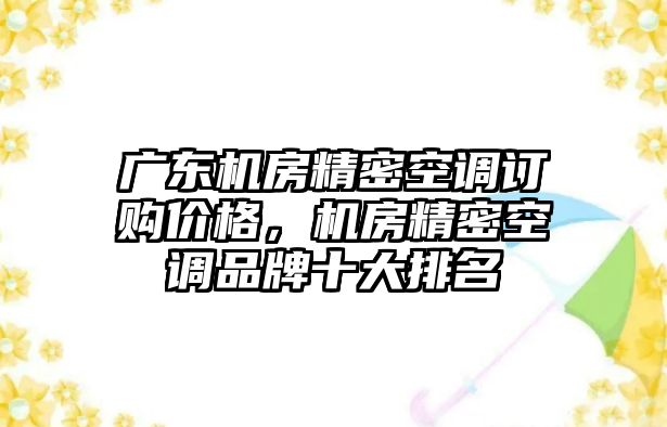 廣東機房精密空調(diào)訂購價格，機房精密空調(diào)品牌十大排名