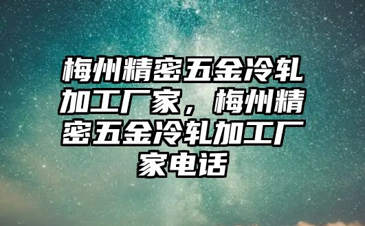 梅州精密五金冷軋加工廠家，梅州精密五金冷軋加工廠家電話