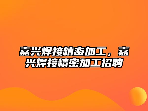 嘉興焊接精密加工，嘉興焊接精密加工招聘