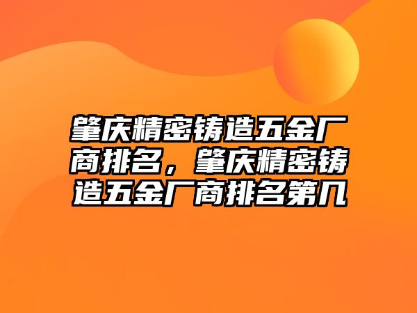 肇慶精密鑄造五金廠商排名，肇慶精密鑄造五金廠商排名第幾