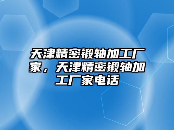 天津精密鍛軸加工廠家，天津精密鍛軸加工廠家電話